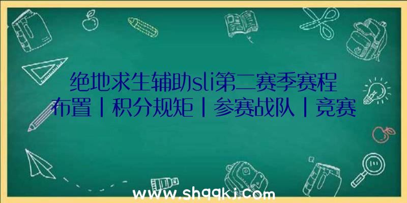 绝地求生辅助sli第二赛季赛程布置|积分规矩|参赛战队|竞赛机制引见